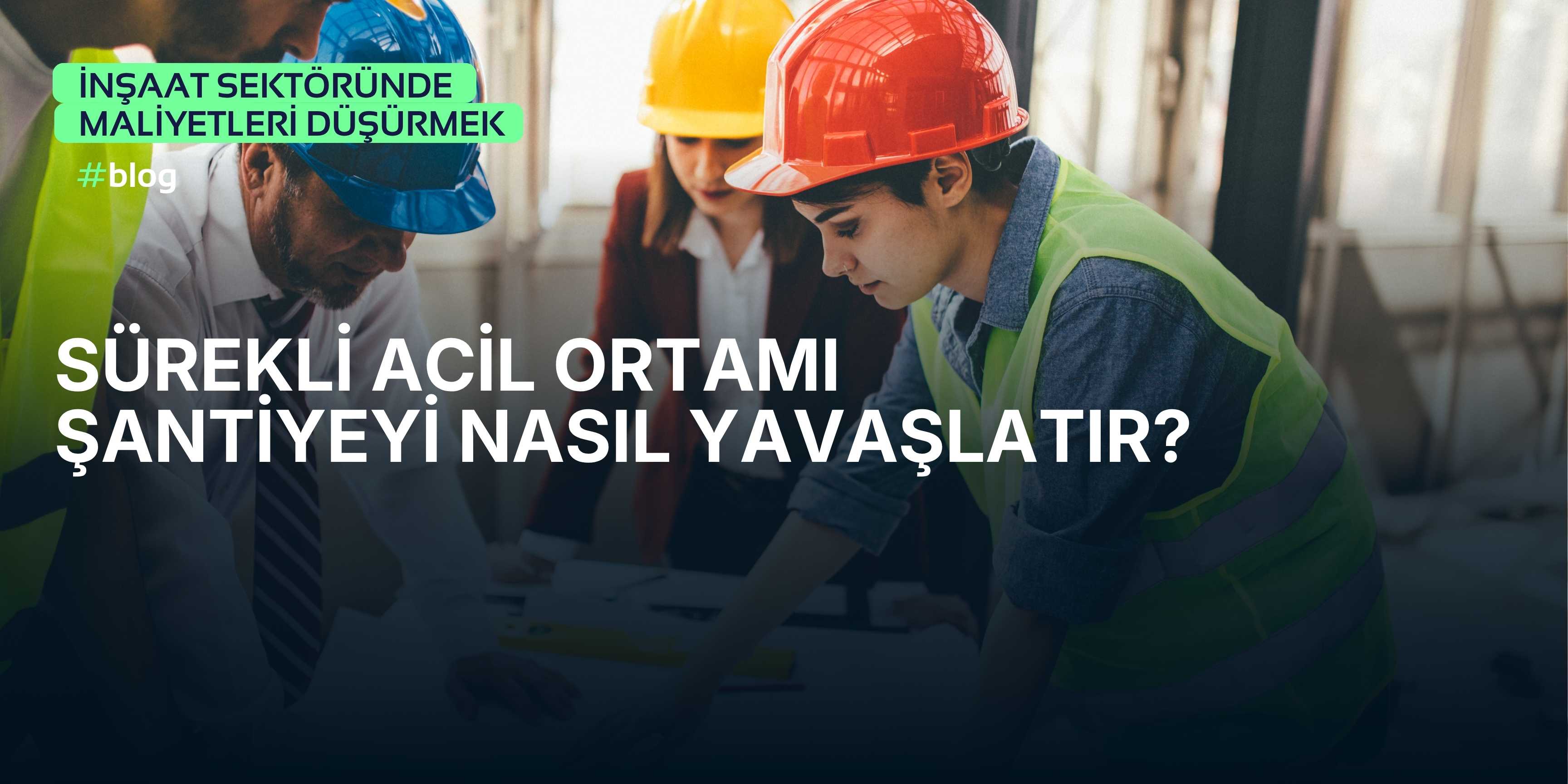 Sürekli Acil Ortamı Şantiyeyi Nasıl Yavaşlatır?